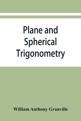 Plane and spherical trigonometry, and Four-place tables of logarithms by Anthony Granville, William