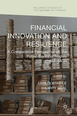 Financial Innovation and Resilience: A Comparative Perspective on the Public Banks of Naples (1462-1808) by Costabile, Lilia