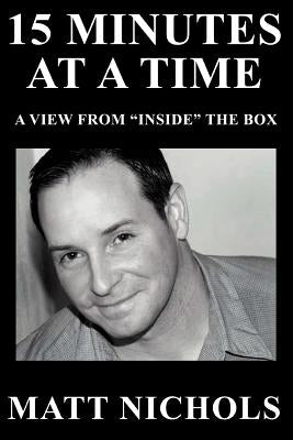15 Minutes at a Time: A View from Inside the Box by Nichols, Matt