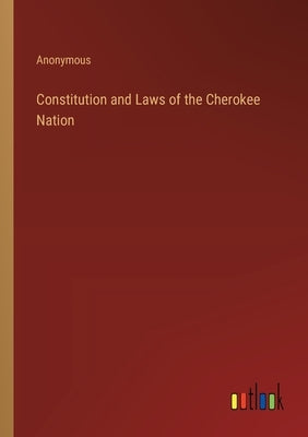 Constitution and Laws of the Cherokee Nation by Anonymous