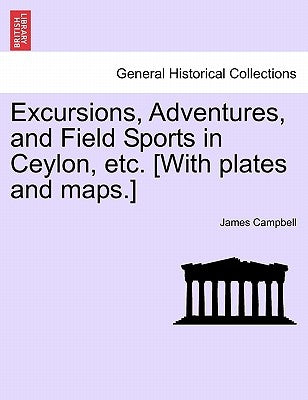 Excursions, Adventures, and Field Sports in Ceylon, etc. [With plates and maps.] by Campbell, James