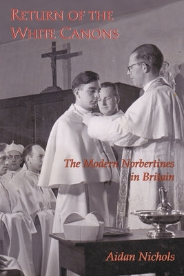 Return of the White Canons: The Modern Norbertines in England by Nichols, Aidan
