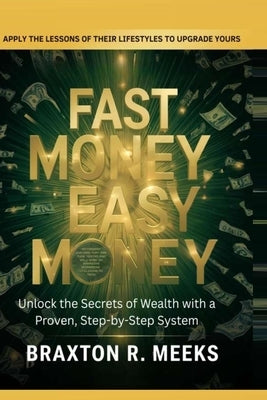 Fast Money, Easy Money: : Unlock the Secrets of Wealth with a Proven, Step-by-Step System by Meeks, Braxton R.