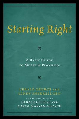 Starting Right: A Basic Guide to Museum Planning by George, Gerald