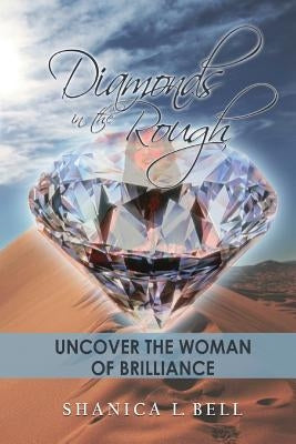 Diamonds in the Rough: Uncover the Woman of Brilliance by Bell, Shanica L.