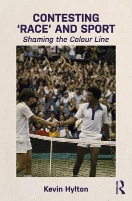Contesting 'Race' and Sport: Shaming the Colour Line by Hylton, Kevin