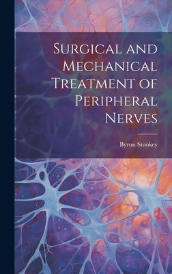 Surgical and Mechanical Treatment of Peripheral Nerves by Stookey, Byron