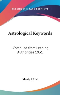 Astrological Keywords: Compiled from Leading Authorities 1931 by Hall, Manly P.