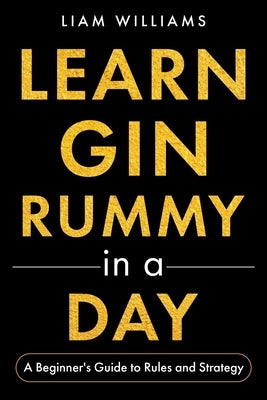 Learn Gin Rummy in a Day: A Beginner's Guide to Rules and Strategy by Williams, Liam