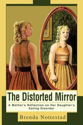 The Distorted Mirror: A Mother's Reflection on Her Daughter's Eating Disorder by Nottestad, Brenda