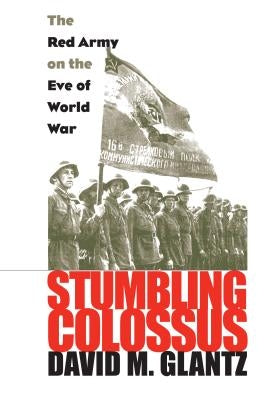 Stumbling Colossus: The Red Army on the Eve of World War by Glantz, David M.
