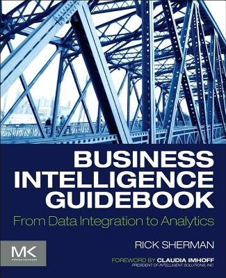 Business Intelligence Guidebook: From Data Integration to Analytics by Sherman, Rick