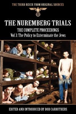 The Nuremberg Trials - The Complete Proceedings Vol 3: The Policy to Exterminate the Jews by Carruthers, Bob