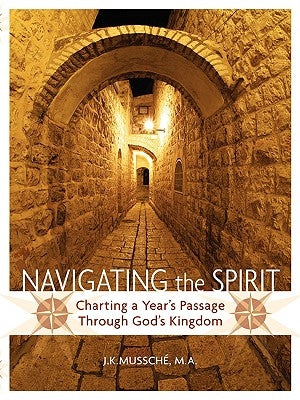 Navigating the Spirit: Charting a Year's Passage Through God's Kingdom by Mussche, J. K.