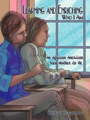 Learning and Enriching Who I Am: An African American Teen Mother to Be by Corpening, Denise