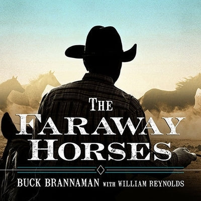 The Faraway Horses: The Adventures and Wisdom of America's Most Renowned Horsemen by Brannaman, Buck