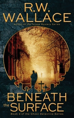 Beneath the Surface: A Ghost Detective Novel by Wallace, R. W.
