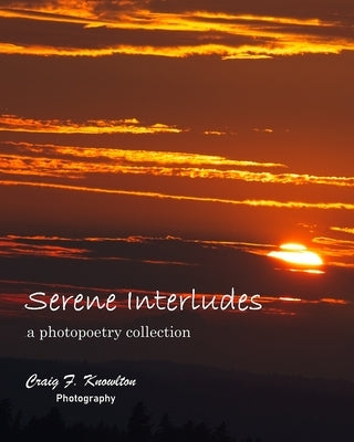 Serene Interludes: a photopoetry collection by Knowlton, Craig F.