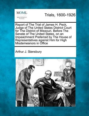 Report of The Trial of James H. Peck, Judge of The United States District Court for The District of Missouri, Before The Senate of The United States, by Stansbury, Arthur J.
