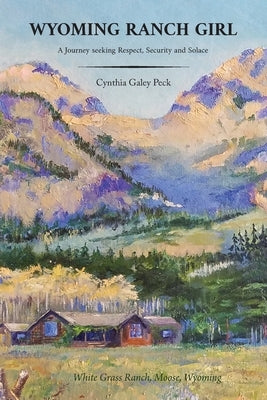 Wyoming Ranch Girl: A Journey seeking Respect, Security and Solace by Peck, Cynthia Galey