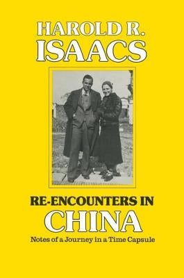 Re-encounters in China: Notes of a Journey in a Time Capsule by Isaacs, Harold R.