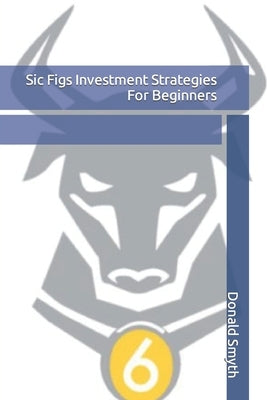 Sic Figs Investment Strategies For Beginners by Smyth, Donald