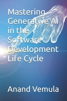 Mastering Generative AI in the Software Development Life Cycle by Vemula, Anand
