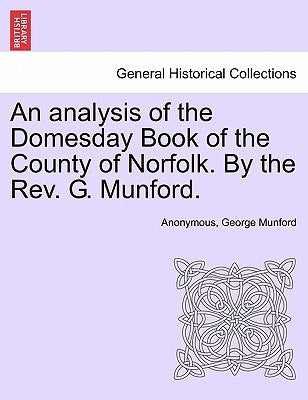 An Analysis of the Domesday Book of the County of Norfolk. by the REV. G. Munford. by Anonymous