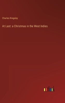 At Last: a Christmas in the West Indies by Kingsley, Charles