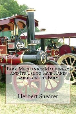 Farm Mechanics: Machinery and Its Use to Save Hand Labor on the Farm by Shearer, Herbert