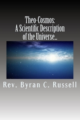 Theo-Cosmos: A Scientific Description of the Univers from a... by Russell, Byran C.