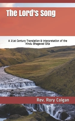 The Lord's Song: A 21st Century Translation & Interpretation of the Hindu Bhagavad Gita by Colgan, Rory J.