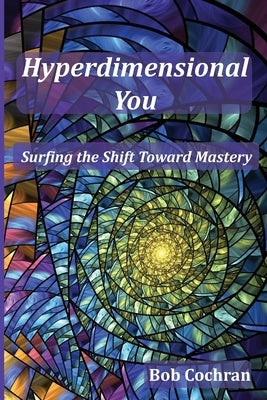 Hyperdimensional You: Surfing the Shift Toward Mastery by Cochran, Bob A.