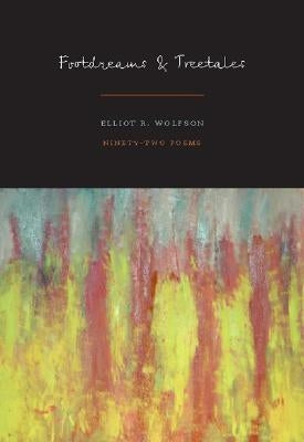 Footdreams and Treetales: 92 Poems by Wolfson, Elliot R.