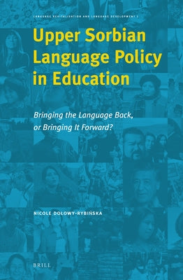 Upper Sorbian Language Policy in Education: Bringing the Language Back, or Bringing It Forward? by Dolowy-Rybińska, Nicole