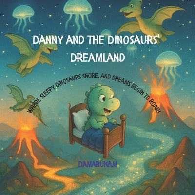 Danny and the Dinosaurs' Dreamland: Where sleepy dinosaurs snore, and dreams begin to roar! by Creations, Damarukam