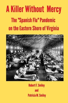 A Killer Without Mercy: The Spanish Flu Pandemic on the Eastern Shore of Virginia by Smiley, Patricia M.