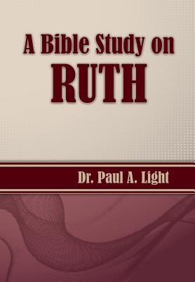 A Bible Study on Ruth by Light, Paul a.
