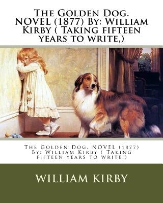 The Golden Dog. NOVEL (1877) By: William Kirby ( Taking fifteen years to write, ) by Kirby, William