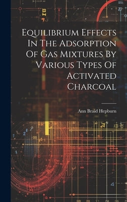Equilibrium Effects In The Adsorption Of Gas Mixtures By Various Types Of Activated Charcoal by Hepburn, Ann Braid