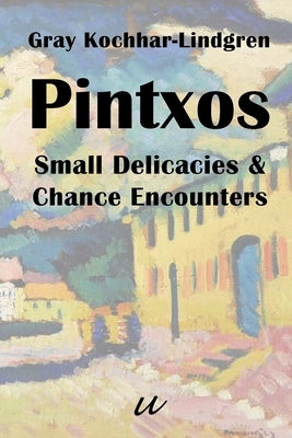 Pintxos: Small Delicacies & Chance Encounters by Kochhar-Lindgren, Gray