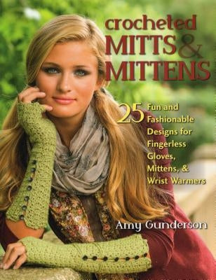 Crocheted Mitts & Mittens: 25 Fun and Fashionable Designs for Fingerless Gloves, Mittens, & Wrist Warmers by Gunderson, Amy