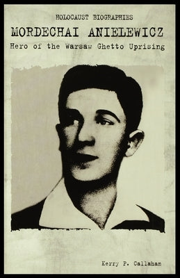 Mordechai Anielewicz: Hero of the Warsaw Ghetto Uprising by Callahan, Kerry