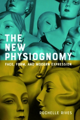 The New Physiognomy: Face, Form, and Modern Expression by Rives, Rochelle