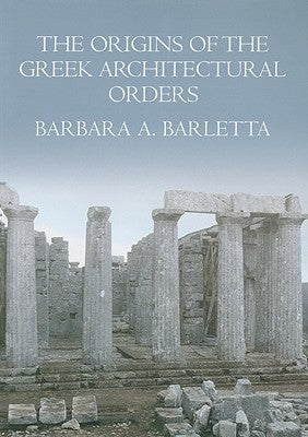 The Origins of the Greek Architectural Orders by Barletta, Barbara A.