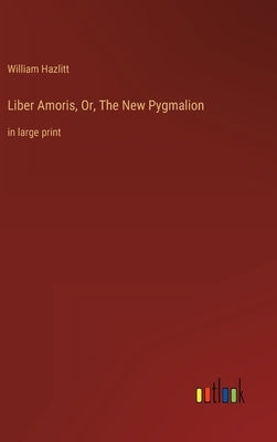 Liber Amoris, Or, The New Pygmalion: in large print by Hazlitt, William