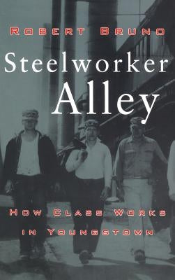 Steelworker Alley: How Class Works in Youngstown by Bruno, Robert