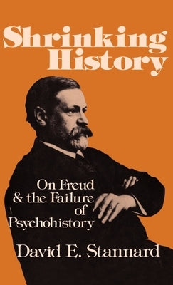 Shrinking History: On Freud and the Failure of Psychohistory by Stannard, David E.
