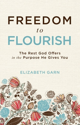 Freedom to Flourish: The Rest God Offers in the Purpose He Gives You by Garn, Elizabeth