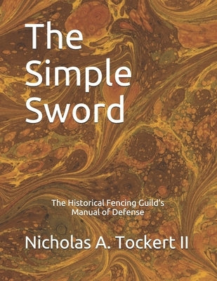 The Simple Sword: The Historical Fencing Guild's Manual of Defense Volume 1 by Tockert, Nicholas